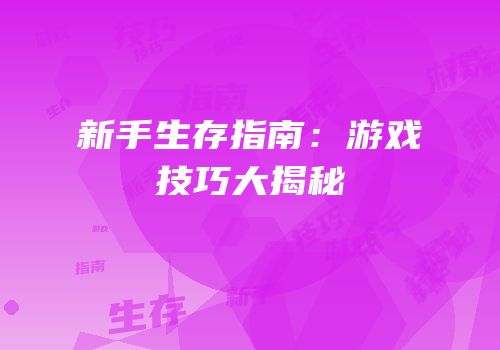 新手生存指南：游戏技巧大揭秘