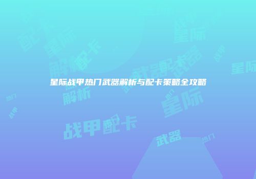 星际战甲热门武器解析与配卡策略全攻略