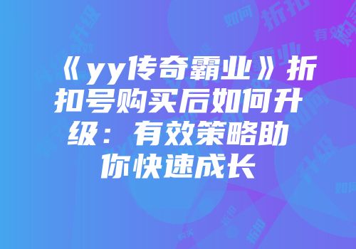《yy传奇霸业》折扣号购买后如何升级：有效策略助你快速成长