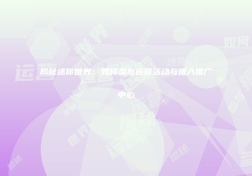 揭秘迷你世界：如何参与运营活动与进入推广中心