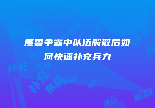 魔兽争霸中队伍解散后如何快速补充兵力
