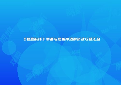 《碧蓝航线》装备与舰娘掉落解析及攻略汇总