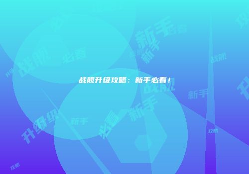战舰升级攻略：新手必看！