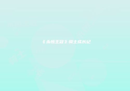 《永恒王冠》骑士成长记