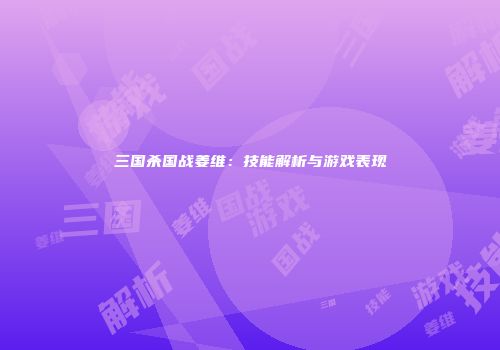 三国杀国战姜维：技能解析与游戏表现
