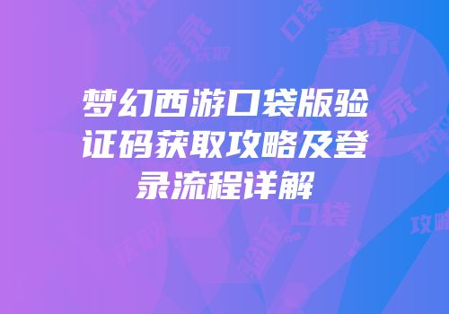梦幻西游口袋版验证码获取攻略及登录流程详解