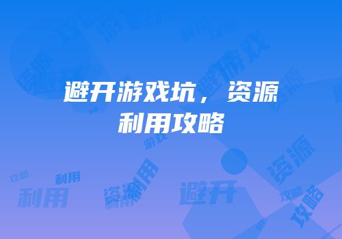 避开游戏坑，资源利用攻略