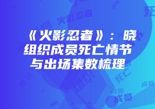 《火影忍者》：晓组织成员死亡情节与出场集数梳理