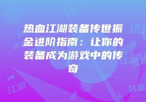 热血江湖装备传世振金进阶指南：让你的装备成为游戏中的传奇