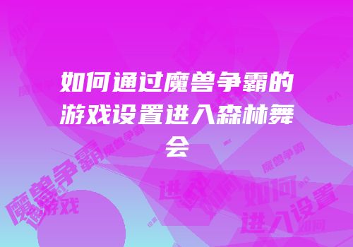 如何通过魔兽争霸的游戏设置进入森林舞会