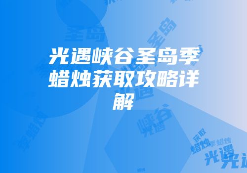 光遇峡谷圣岛季蜡烛获取攻略详解