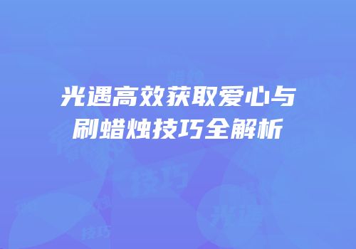 光遇高效获取爱心与刷蜡烛技巧全解析