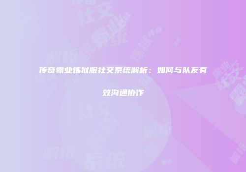 传奇霸业炼狱服社交系统解析：如何与队友有效沟通协作
