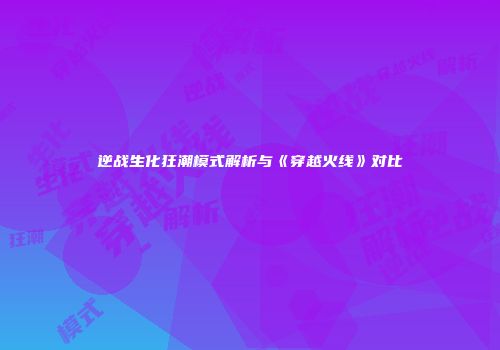 逆战生化狂潮模式解析与《穿越火线》对比