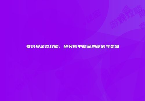 赛尔号游戏攻略：研究院中隐藏的秘密与奖励