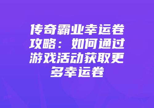 传奇霸业幸运卷攻略：如何通过游戏活动获取更多幸运卷