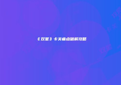 《双星》卡关痛点破解攻略