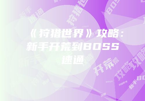 《狩猎世界》攻略：新手开荒到BOSS速通