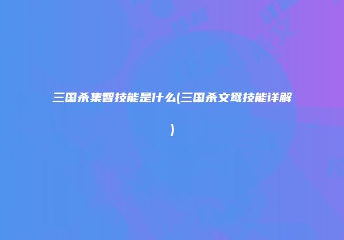 三国杀集智技能是什么(三国杀文鸯技能详解)