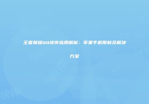 王者荣耀QQ快传应用解析：苹果手机限制及解决方案