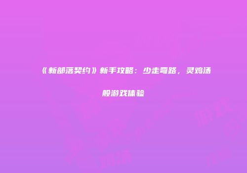 《新部落契约》新手攻略：少走弯路，灵鸡汤般游戏体验
