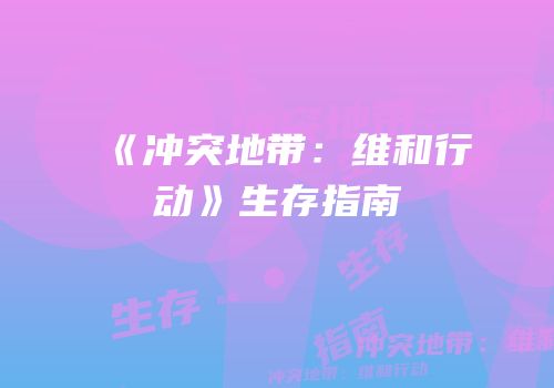 《冲突地带：维和行动》生存指南