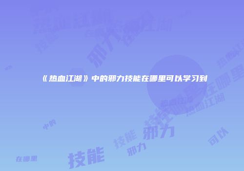 《热血江湖》中的邪力技能在哪里可以学习到