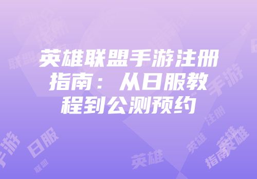 英雄联盟手游注册指南：从日服教程到公测预约