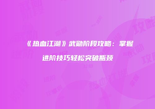 《热血江湖》武勋阶段攻略：掌握进阶技巧轻松突破瓶颈