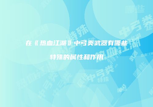在《热血江湖》中弓类武器有哪些特殊的属性和作用