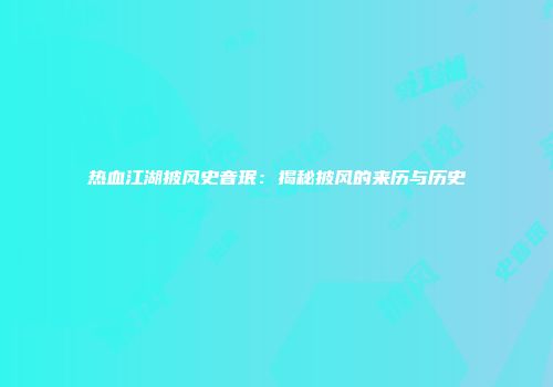 热血江湖披风史音珉：揭秘披风的来历与历史