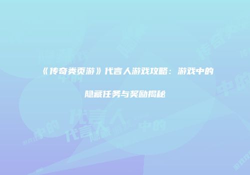 《传奇类页游》代言人游戏攻略：游戏中的隐藏任务与奖励揭秘