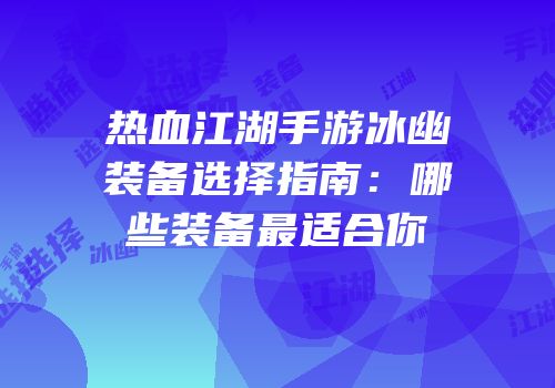 热血江湖手游冰幽装备选择指南：哪些装备最适合你