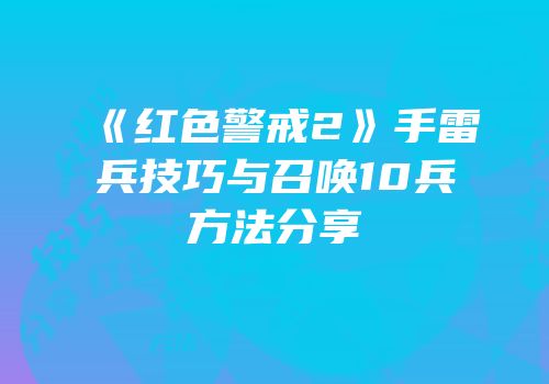 《红色警戒2》手雷兵技巧与召唤10兵方法分享