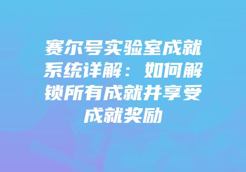 赛尔号实验室成就系统详解：如何解锁所有成就并享受成就奖励