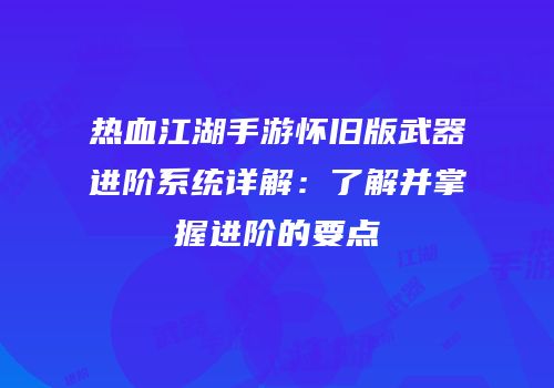热血江湖手游怀旧版武器进阶系统详解：了解并掌握进阶的要点