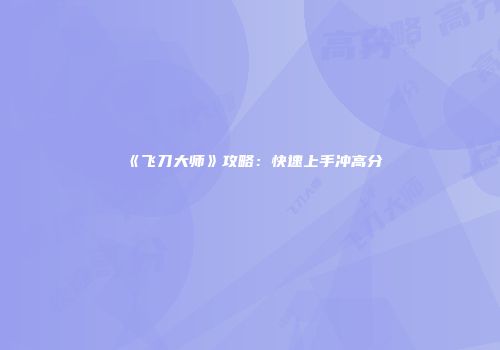 《飞刀大师》攻略：快速上手冲高分