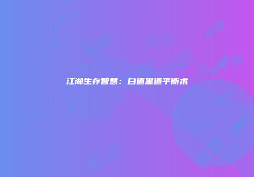 江湖生存智慧：白道黑道平衡术