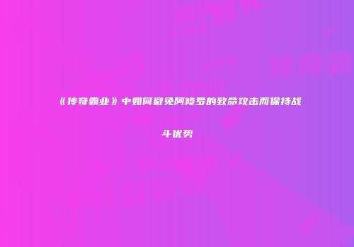 《传奇霸业》中如何避免阿修罗的致命攻击而保持战斗优势