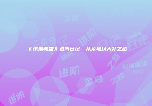 《球球联盟》进阶日记：从菜鸟到大师之路