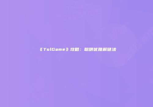 《TslGame》攻略：聪明优雅解谜法