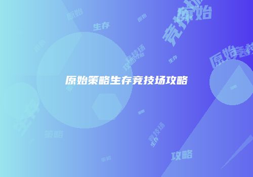 原始策略生存竞技场攻略