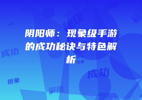 阴阳师：现象级手游的成功秘诀与特色解析