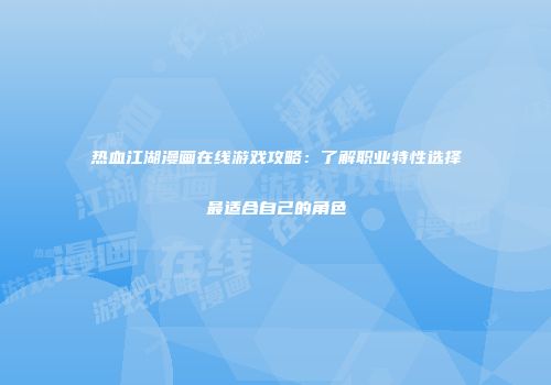 热血江湖漫画在线游戏攻略：了解职业特性选择最适合自己的角色