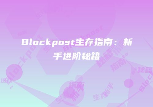 Blockpost生存指南：新手进阶秘籍