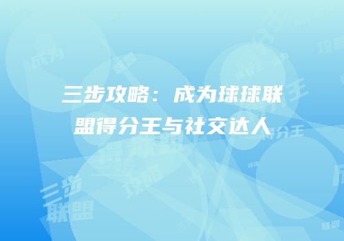 三步攻略：成为球球联盟得分王与社交达人