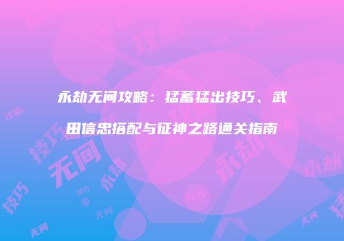 永劫无间攻略：猛蓄猛出技巧、武田信忠搭配与征神之路通关指南