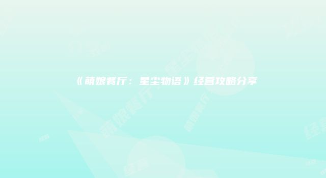 《萌娘餐厅：星尘物语》经营攻略分享