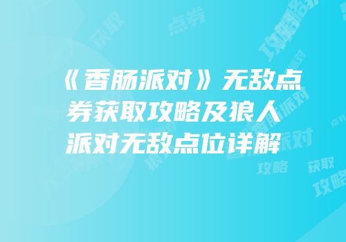 《香肠派对》无敌点券获取攻略及狼人派对无敌点位详解