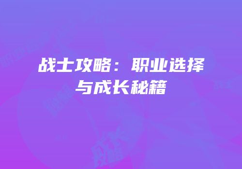 战士攻略：职业选择与成长秘籍